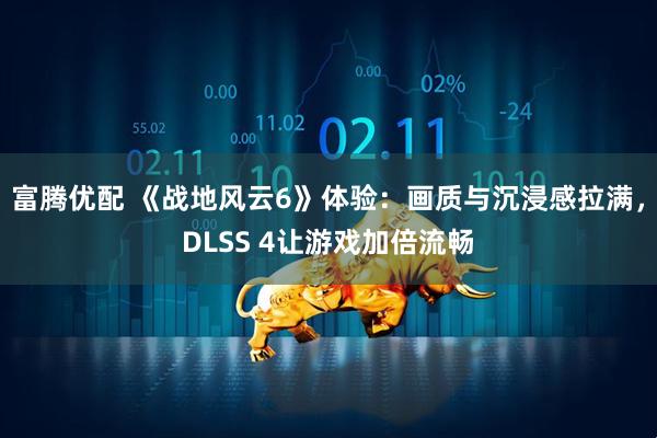 富腾优配 《战地风云6》体验：画质与沉浸感拉满，DLSS 4让游戏加倍流畅