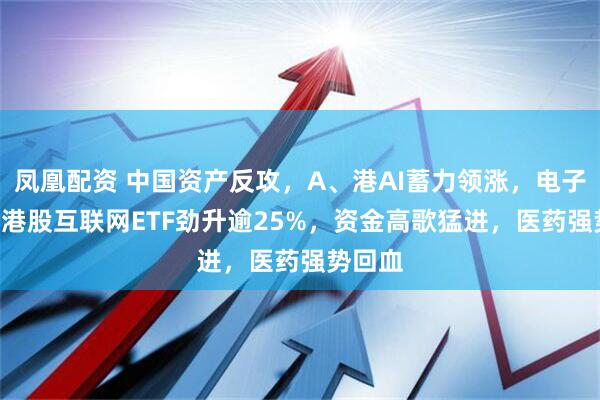 凤凰配资 中国资产反攻，A、港AI蓄力领涨，电子ETF、港股互联网ETF劲升逾25%，资金高歌猛进，医药强势回血