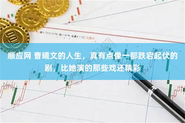 顺应网 曹曦文的人生，真有点像一部跌宕起伏的剧，比她演的那些戏还精彩