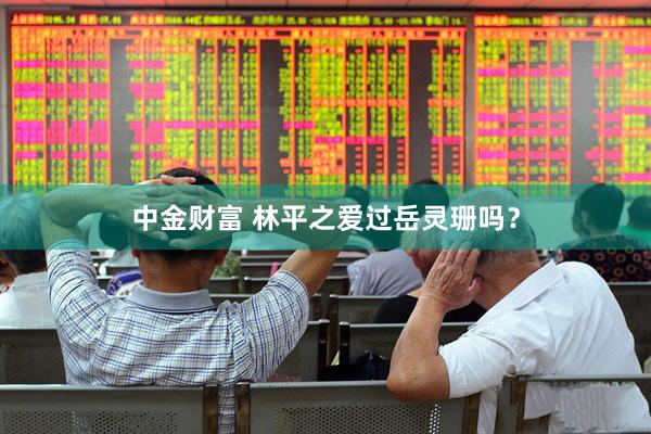 中金财富 林平之爱过岳灵珊吗？