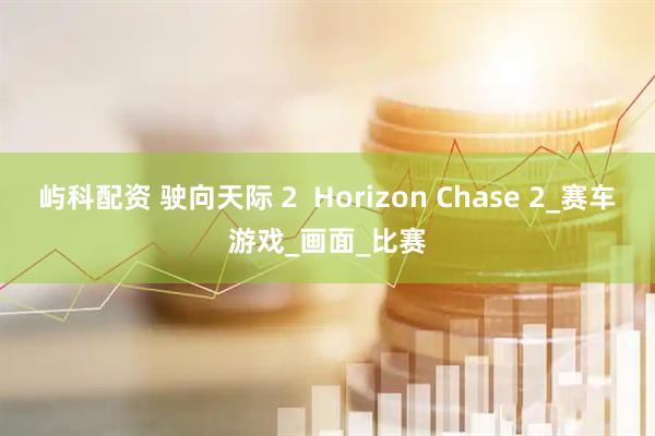 屿科配资 驶向天际 2  Horizon Chase 2_赛车游戏_画面_比赛