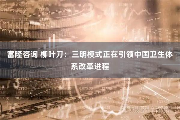 富隆咨询 柳叶刀：三明模式正在引领中国卫生体系改革进程