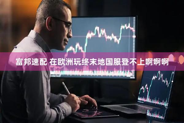 富邦速配 在欧洲玩终末地国服登不上啊啊啊