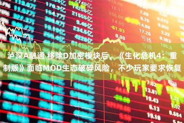 泸深A融通 移除D加密模块后，《生化危机4：重制版》面临MOD生态破碎风险，不少玩家要求恢复
