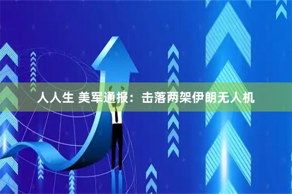 人人生 美军通报：击落两架伊朗无人机
