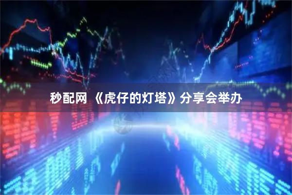 秒配网 《虎仔的灯塔》分享会举办